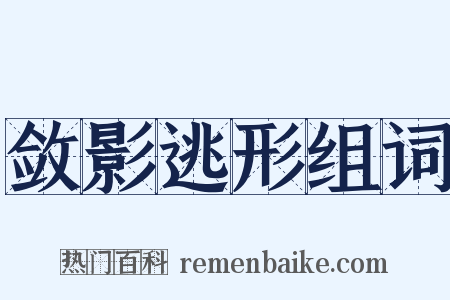 敛影逃形组词是什么意思的图片
